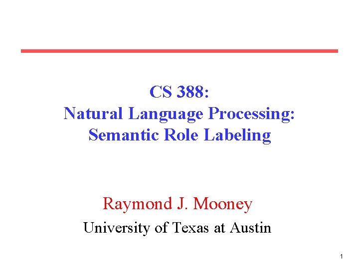 CS 388: Natural Language Processing: Semantic Role Labeling Raymond J. Mooney University of Texas