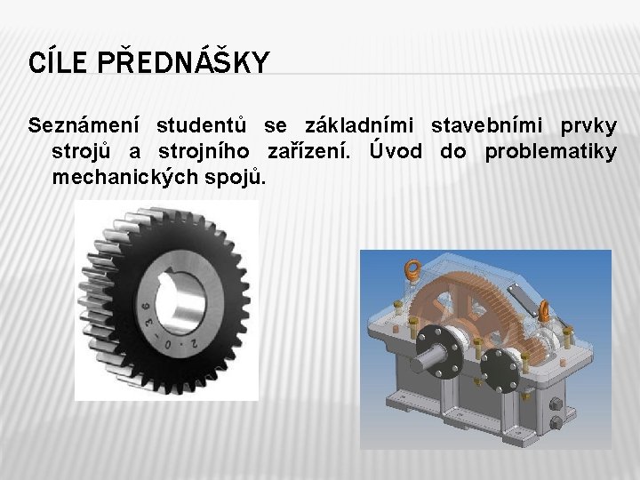 CÍLE PŘEDNÁŠKY Seznámení studentů se základními stavebními prvky strojů a strojního zařízení. Úvod do