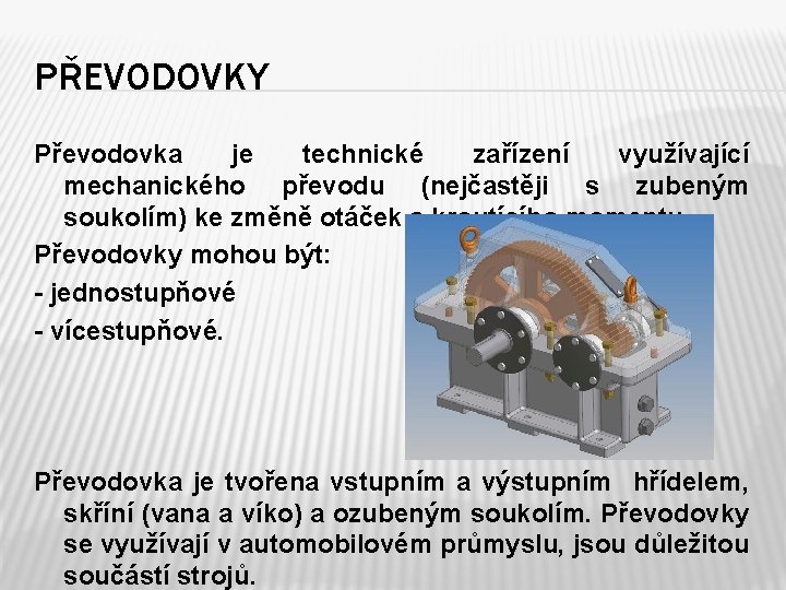 PŘEVODOVKY Převodovka je technické zařízení využívající mechanického převodu (nejčastěji s zubeným soukolím) ke změně