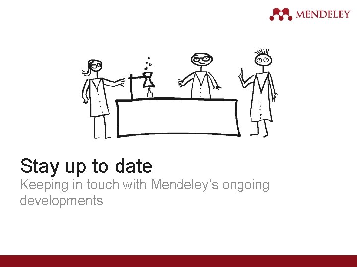Stay up to date Keeping in touch with Mendeley’s ongoing developments 