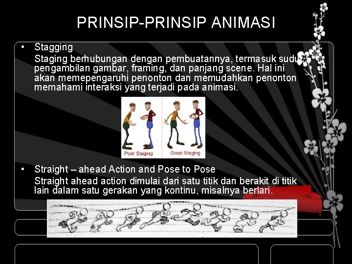 PRINSIP-PRINSIP ANIMASI • Stagging Staging berhubungan dengan pembuatannya, termasuk sudut pengambilan gambar, framing, dan