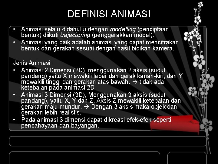 DEFINISI ANIMASI • Animasi selalu didahului dengan modelling (penciptaan bentuk) diikuti trajectoring (penggerakkan model).