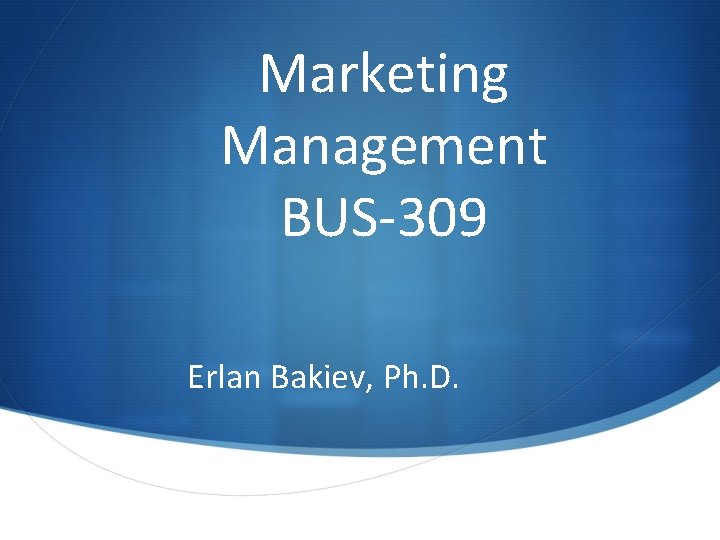 Marketing Management BUS-309 Erlan Bakiev, Ph. D. 