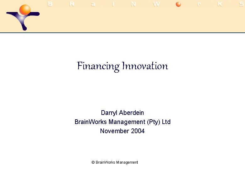 Financing Innovation Darryl Aberdein Brain. Works Management (Pty) Ltd November 2004 © Brain. Works