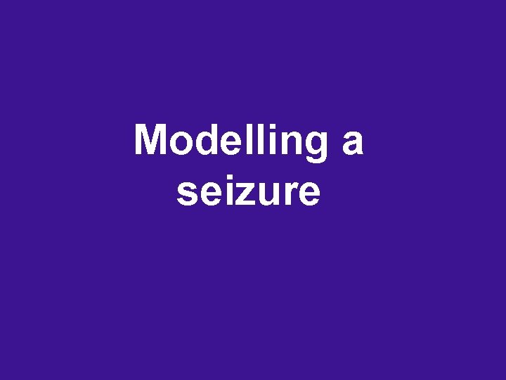 Modelling a seizure Modelling a seizure