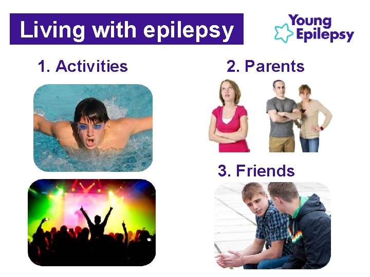 Living with epilepsy 1. Activities 2. Parents 3. Friends Living with epilepsy 1. Activities 2. Parents 3. Friends