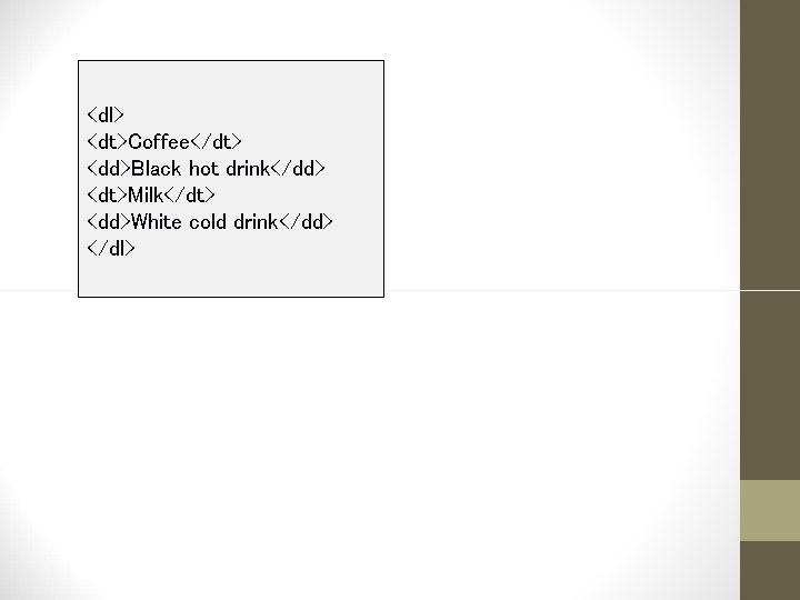 <dl> <dt>Coffee</dt> <dd>Black hot drink</dd> <dt>Milk</dt> <dd>White cold drink</dd> </dl> 