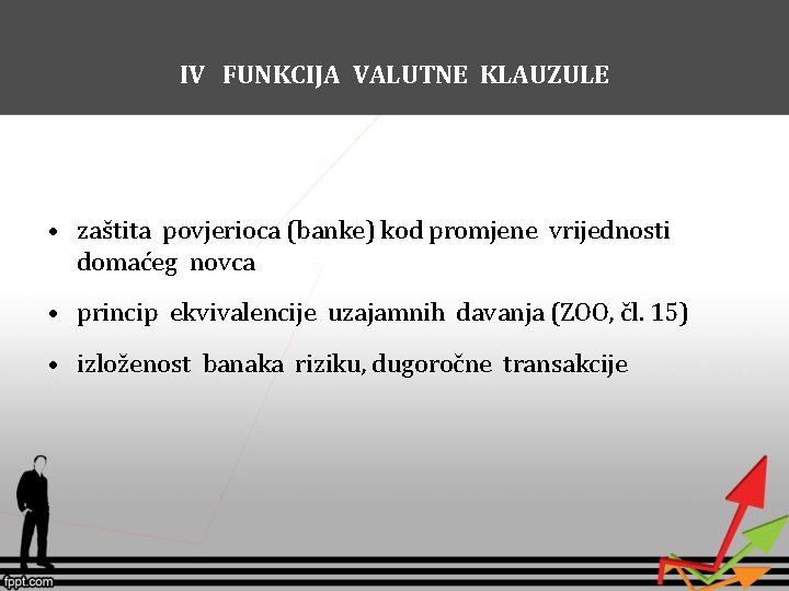 IV FUNKCIJA VALUTNE KLAUZULE • zaštita povjerioca (banke) kod promjene vrijednosti domaćeg novca •