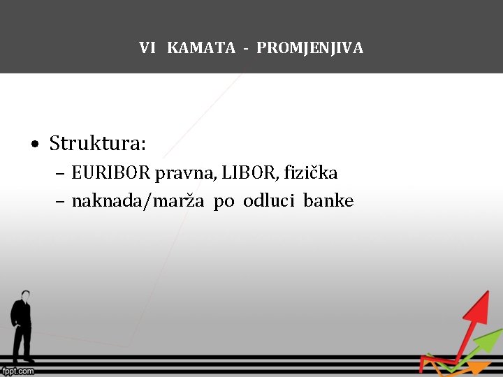 VI KAMATA - PROMJENJIVA • Struktura: – EURIBOR pravna, LIBOR, fizička – naknada/marža po