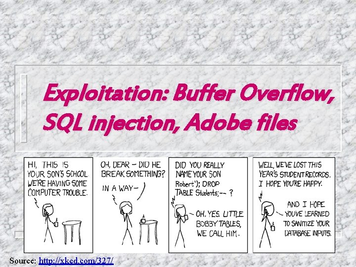 Exploitation: Buffer Overflow, SQL injection, Adobe files Source: http: //xkcd. com/327/ 