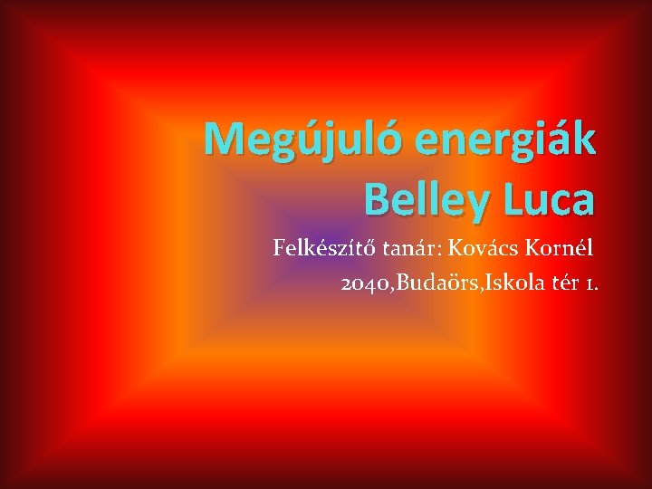 Megújuló energiák Belley Luca Felkészítő tanár: Kovács Kornél 2040, Budaörs, Iskola tér 1. 