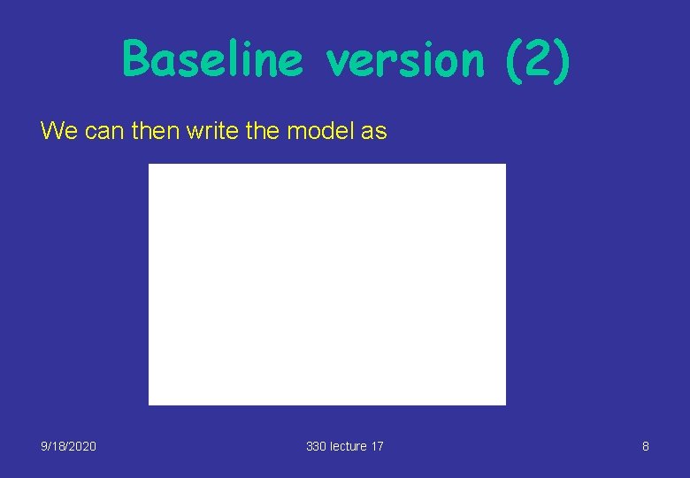 Baseline version (2) We can then write the model as 9/18/2020 330 lecture 17