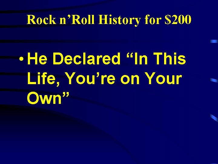 Rock n’Roll History for $200 • He Declared “In This Life, You’re on Your
