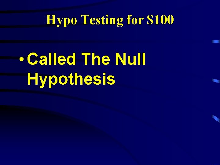Hypo Testing for $100 • Called The Null Hypothesis 