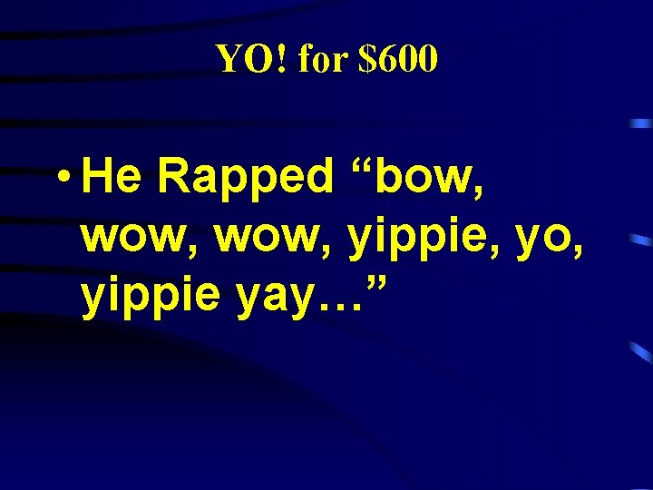 YO! for $600 • He Rapped “bow, wow, yippie, yo, yippie yay…” 