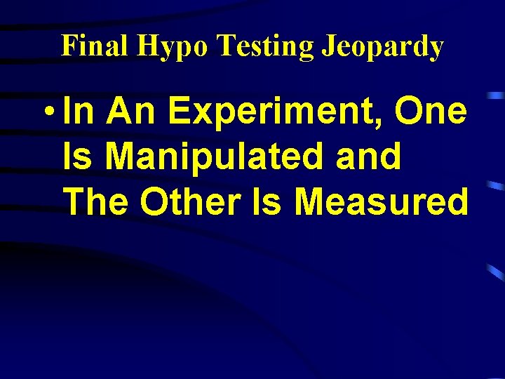 Final Hypo Testing Jeopardy • In An Experiment, One Is Manipulated and The Other