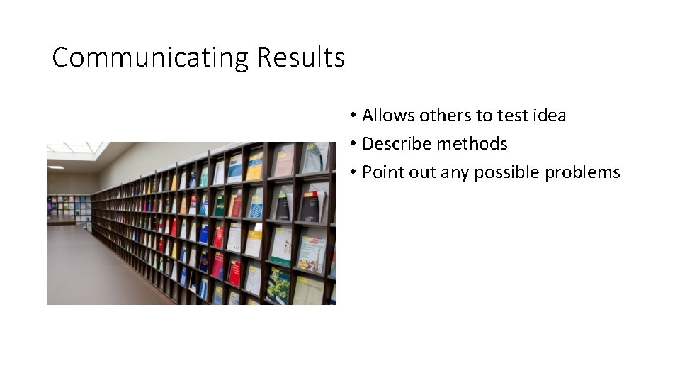 Communicating Results • Allows others to test idea • Describe methods • Point out