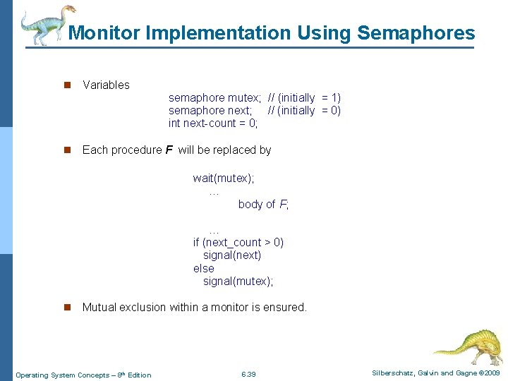 Monitor Implementation Using Semaphores n Variables semaphore mutex; // (initially = 1) semaphore next;