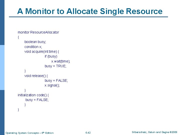 A Monitor to Allocate Single Resource monitor Resource. Allocator { boolean busy; condition x;