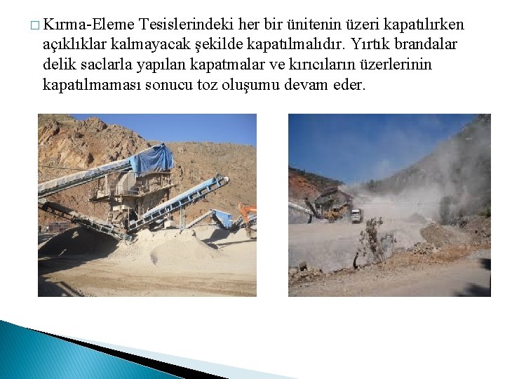 � Kırma-Eleme Tesislerindeki her bir ünitenin üzeri kapatılırken açıklıklar kalmayacak şekilde kapatılmalıdır. Yırtık brandalar