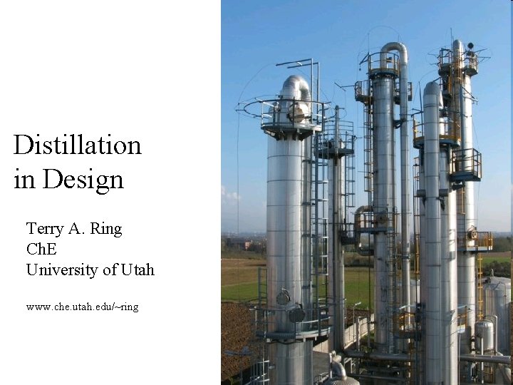 Distillation in Design Terry A. Ring Ch. E University of Utah www. che. utah. Distillation in Design Terry A. Ring Ch. E University of Utah www. che. utah.