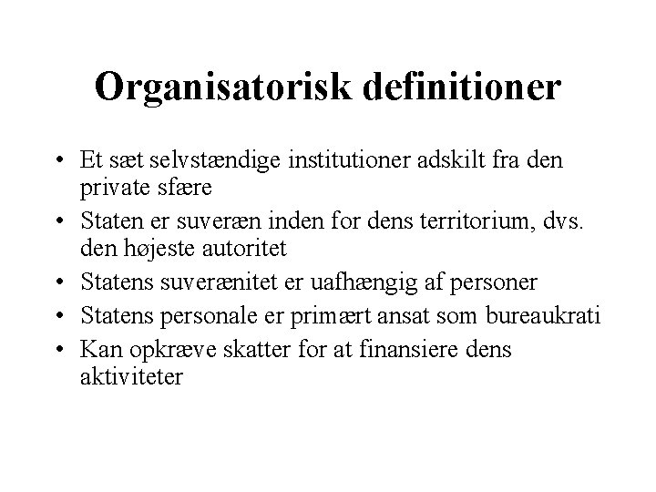 Organisatorisk definitioner • Et sæt selvstændige institutioner adskilt fra den private sfære • Staten