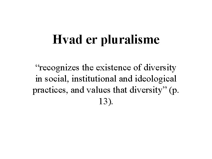 Hvad er pluralisme “recognizes the existence of diversity in social, institutional and ideological practices,