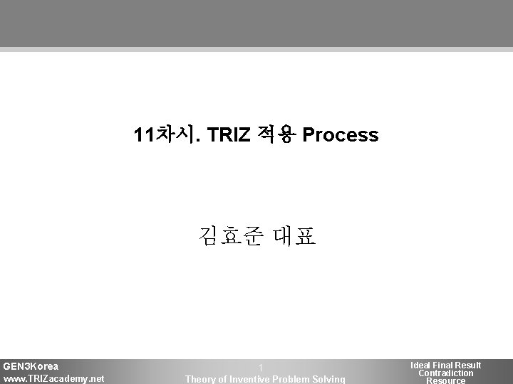 11차시. TRIZ 적용 Process 김효준 대표 GEN 3 Korea www. TRIZacademy. net 1 Theory
