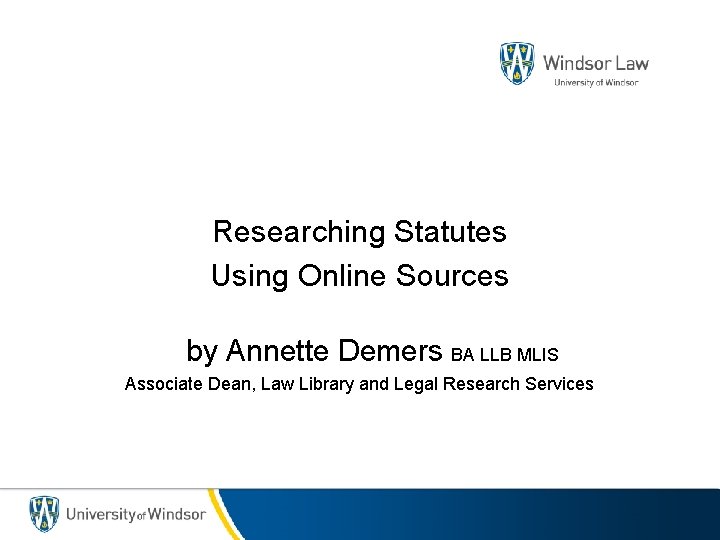 Researching Statutes Using Online Sources by Annette Demers BA LLB MLIS Associate Dean, Law