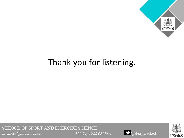 Thank you for listening. SCHOOL OF SPORT AND EXERCISE SCIENCE ablackett@lincoln. ac. uk +44