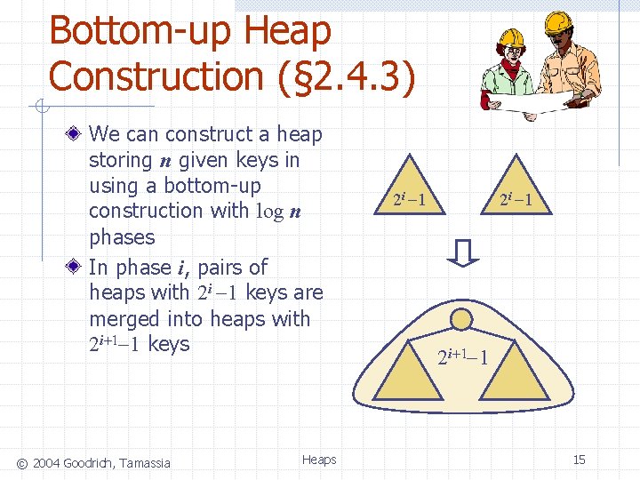 Bottom-up Heap Construction (§ 2. 4. 3) We can construct a heap storing n