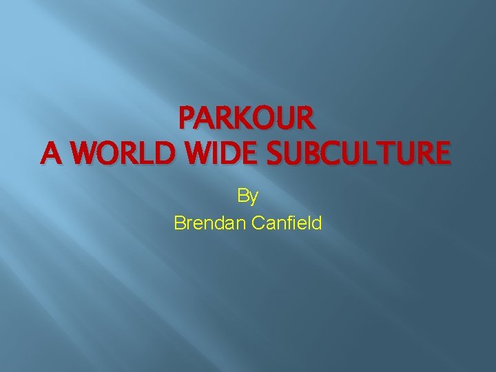 PARKOUR A WORLD WIDE SUBCULTURE By Brendan Canfield 