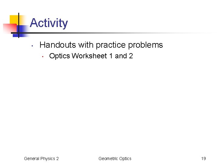 Activity • Handouts with practice problems • Optics Worksheet 1 and 2 General Physics