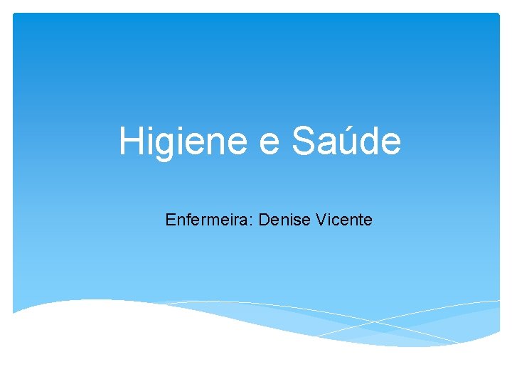 Higiene e Saúde Enfermeira: Denise Vicente 