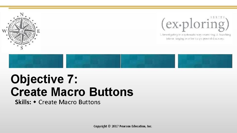 Objective 7: Create Macro Buttons Skills: Create Macro Buttons Copyright © 2017 Pearson Education,