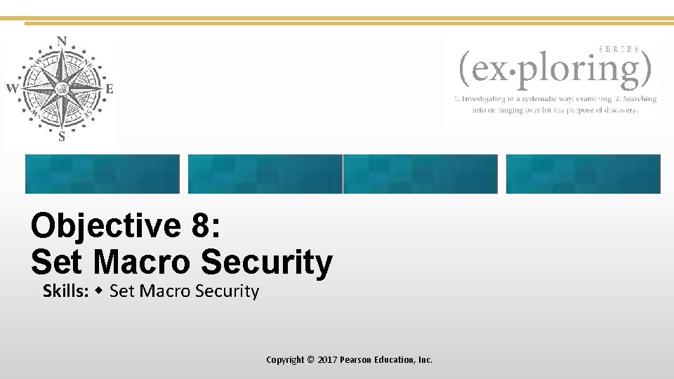 Objective 8: Set Macro Security Skills: Set Macro Security Copyright © 2017 Pearson Education,