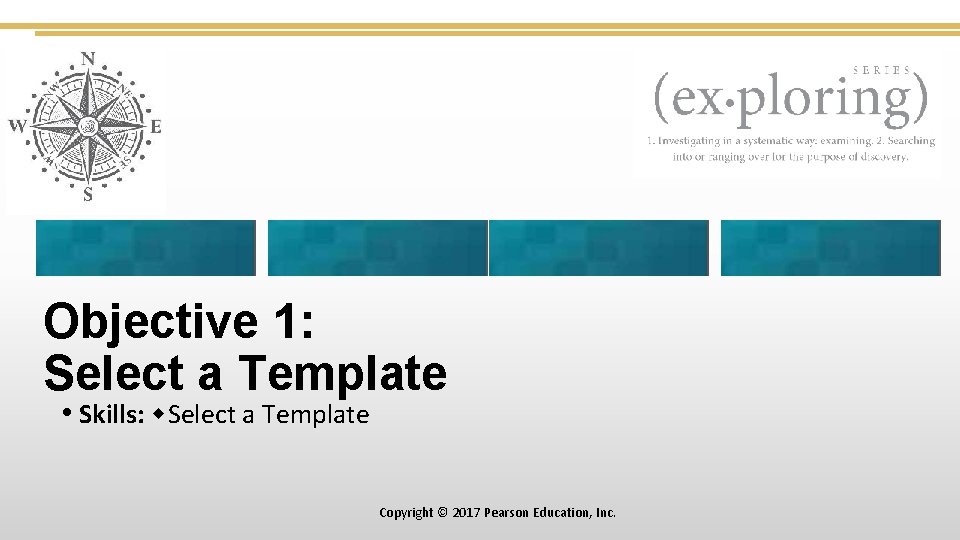 Objective 1: Select a Template • Skills: Select a Template Copyright © 2017 Pearson