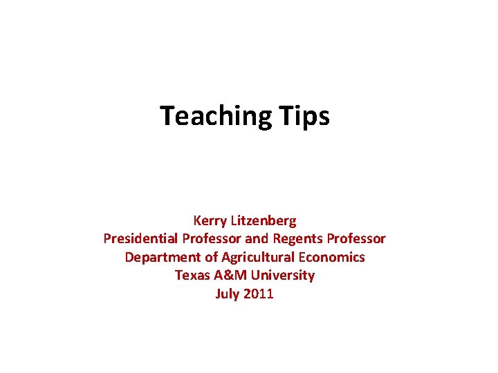 Teaching Tips Kerry Litzenberg Presidential Professor and Regents Professor Department of Agricultural Economics Texas