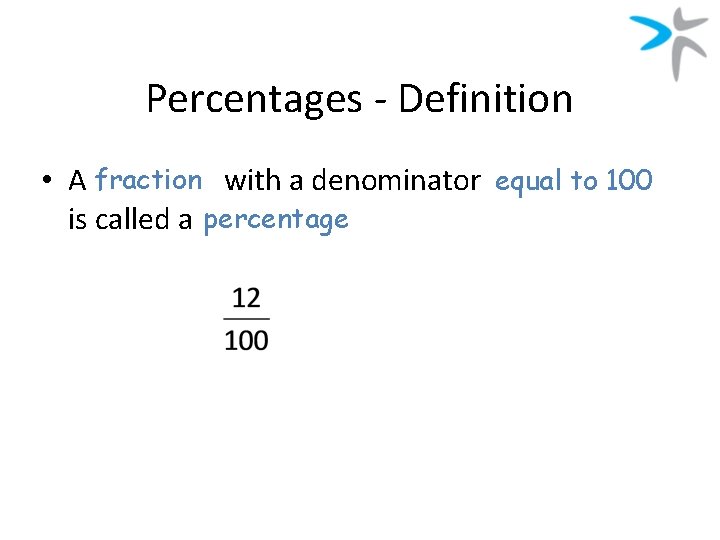 Percentages - Definition • A fraction with a denominator equal to 100 is called