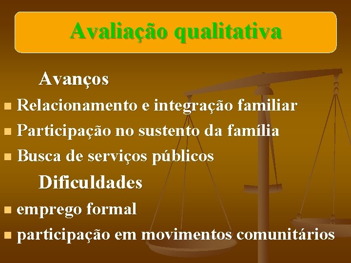 Avaliação qualitativa Avanços Relacionamento e integração familiar n Participação no sustento da família n