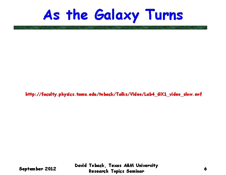 As the Galaxy Turns http: //faculty. physics. tamu. edu/toback/Talks/Video/Lab 4_GX 1_video_slow. swf September 2012