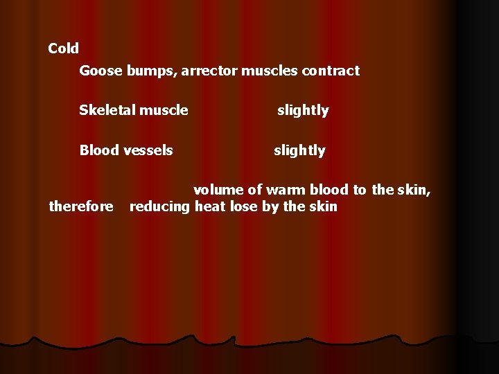 Cold Goose bumps, arrector muscles contract Skeletal muscle slightly Blood vessels slightly therefore volume