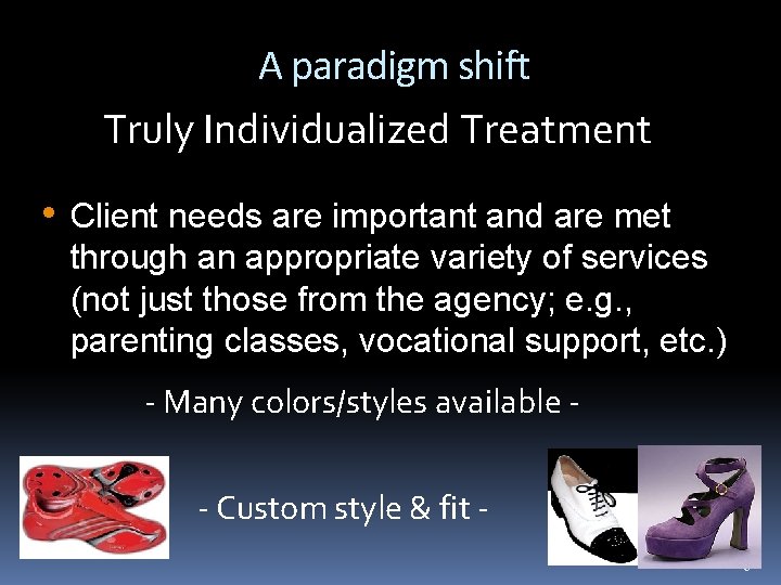 A paradigm shift Truly Individualized Treatment • Client needs are important and are met