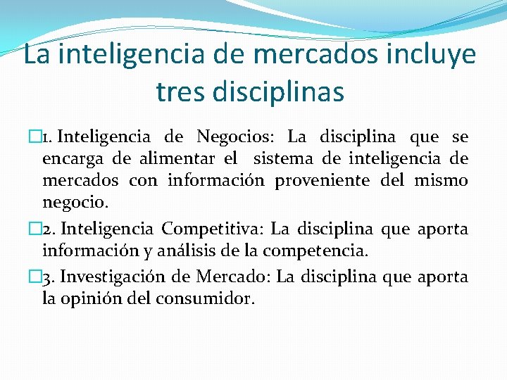 La inteligencia de mercados incluye tres disciplinas � 1. Inteligencia de Negocios: La disciplina La inteligencia de mercados incluye tres disciplinas � 1. Inteligencia de Negocios: La disciplina