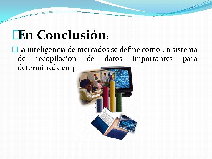 �En Conclusión: �La inteligencia de mercados se define como un sistema de recopilación de �En Conclusión: �La inteligencia de mercados se define como un sistema de recopilación de