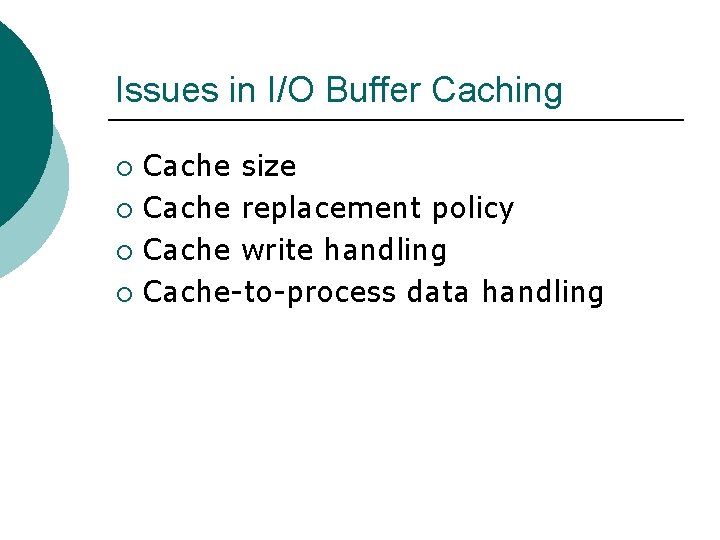 Issues in I/O Buffer Caching Cache size ¡ Cache replacement policy ¡ Cache write