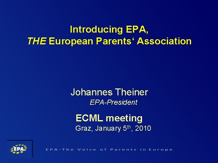 Introducing EPA, THE European Parents‘ Association Johannes Theiner EPA-President ECML meeting Graz, January 5 Introducing EPA, THE European Parents‘ Association Johannes Theiner EPA-President ECML meeting Graz, January 5