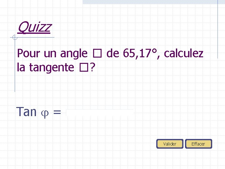 Quizz Pour un angle � de 65, 17°, calculez la tangente �? Tan =