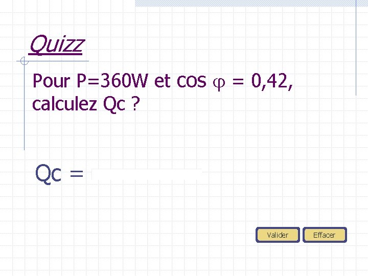 Quizz Pour P=360 W et cos = 0, 42, calculez Qc ? Qc =