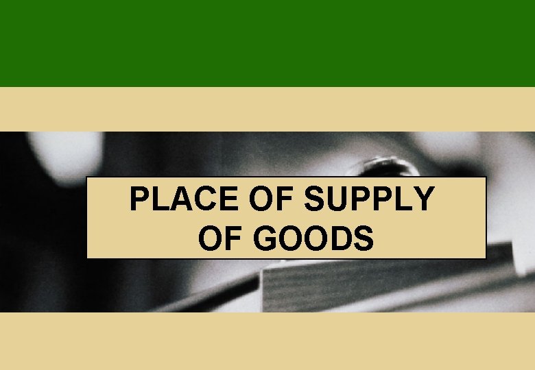 PLACE OF SUPPLY OF GOODS PLACE OF SUPPLY OF GOODS